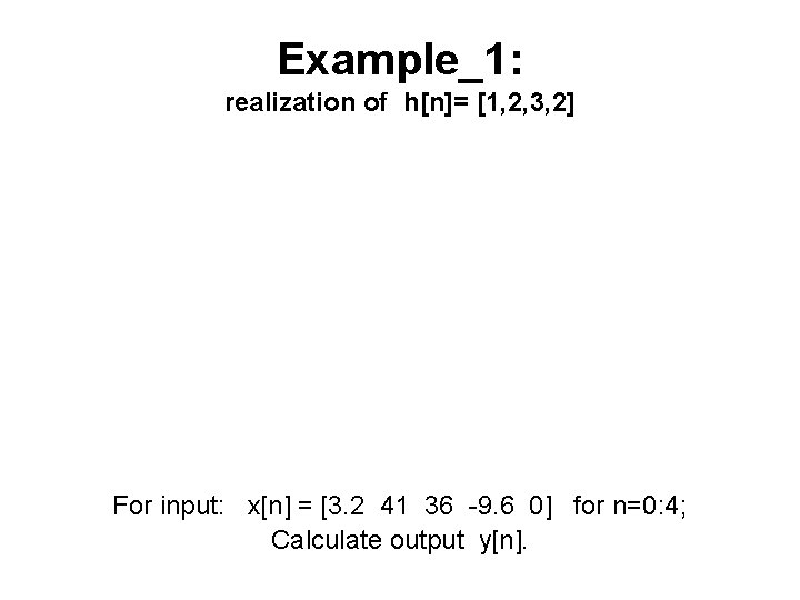 Example_1: realization of h[n]= [1, 2, 3, 2] For input: x[n] = [3. 2