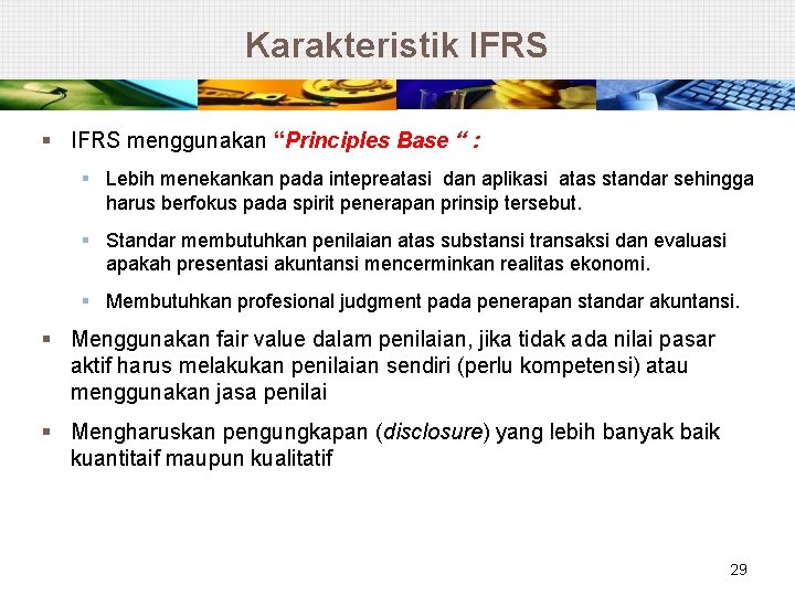Karakteristik IFRS § IFRS menggunakan “Principles Base “ : § Lebih menekankan pada intepreatasi