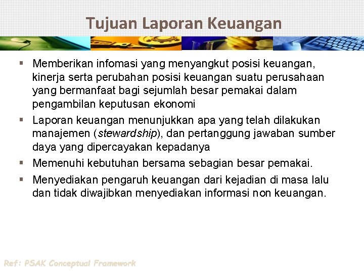 Tujuan Laporan Keuangan § Memberikan infomasi yang menyangkut posisi keuangan, kinerja serta perubahan posisi