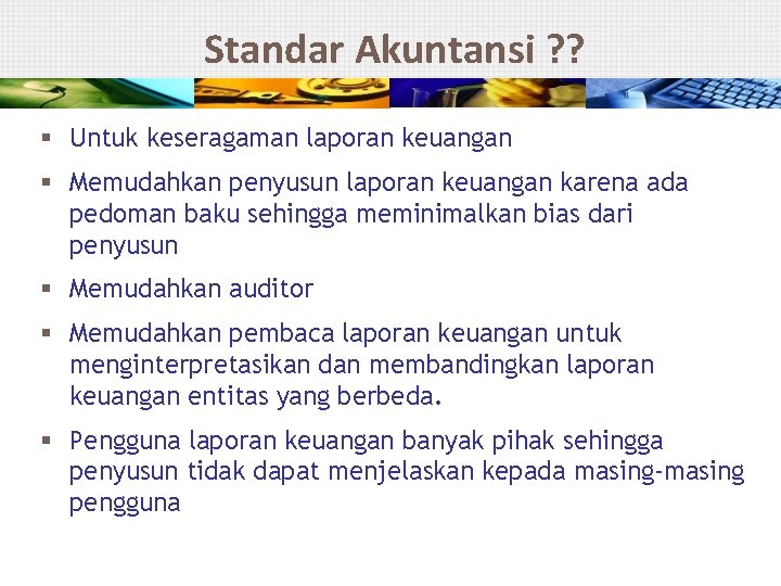 Standar Akuntansi ? ? § Untuk keseragaman laporan keuangan § Memudahkan penyusun laporan keuangan