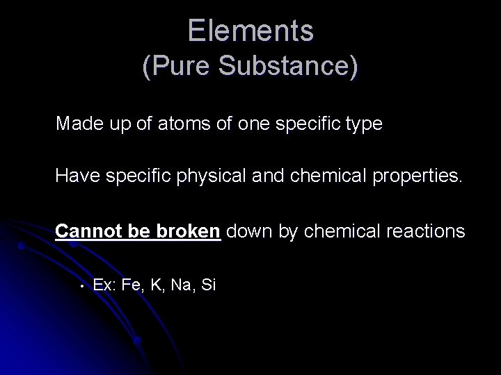 Elements (Pure Substance) Made up of atoms of one specific type Have specific physical