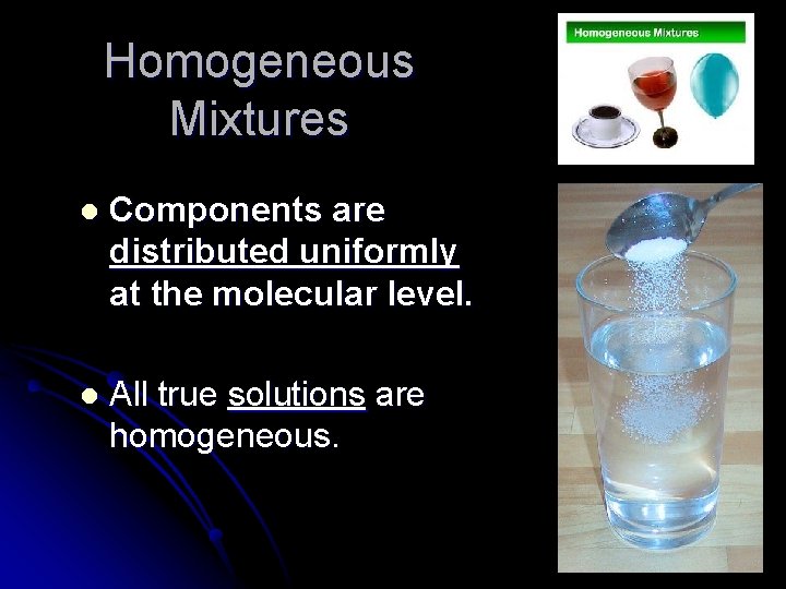 Homogeneous Mixtures l Components are distributed uniformly at the molecular level. l All true