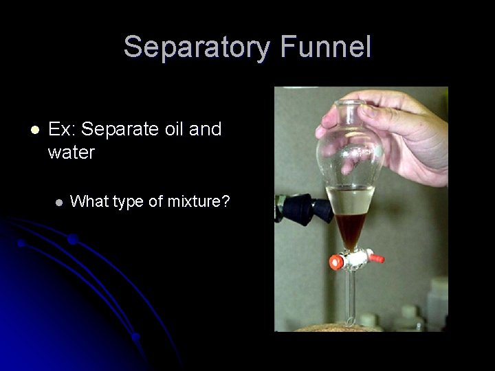 Separatory Funnel l Ex: Separate oil and water l What type of mixture? 