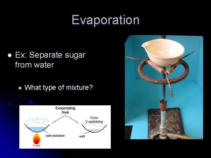 Evaporation l Ex: Separate sugar from water l What type of mixture? 