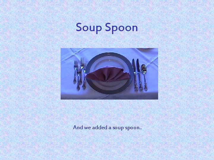 Soup Spoon And we added a soup spoon. . 