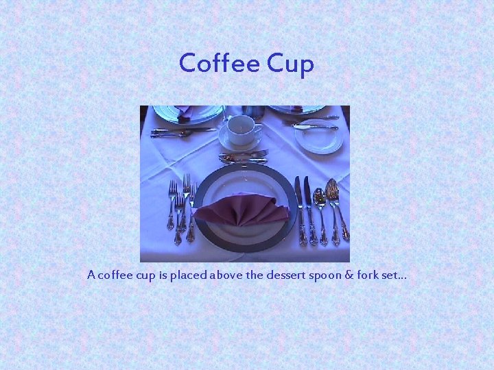Coffee Cup A coffee cup is placed above the dessert spoon & fork set.