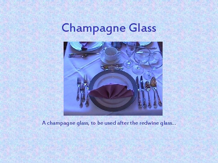 Champagne Glass A champagne glass, to be used after the redwine glass. . .