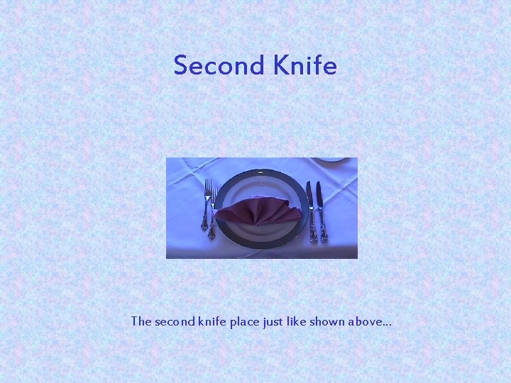 Second Knife The second knife place just like shown above. . . 