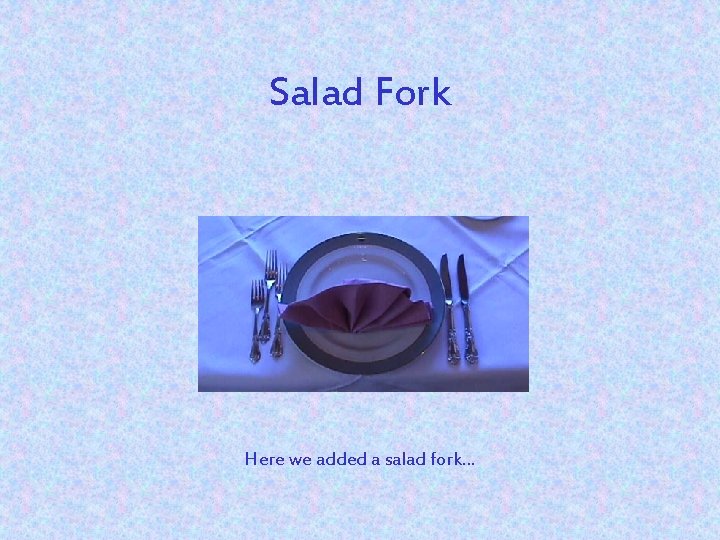 Salad Fork Here we added a salad fork. . . 