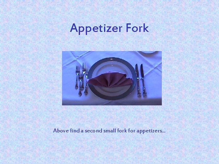 Appetizer Fork Above find a second small fork for appetizers. . . 