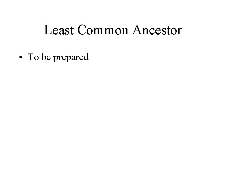 Least Common Ancestor • To be prepared 