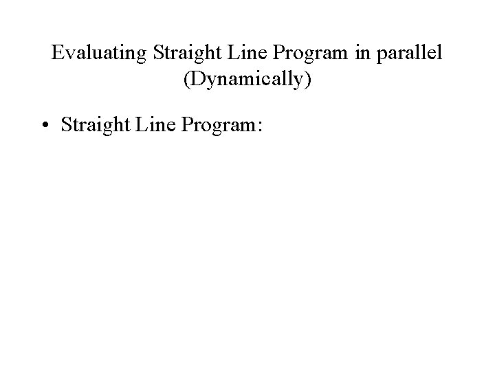 Evaluating Straight Line Program in parallel (Dynamically) • Straight Line Program: 