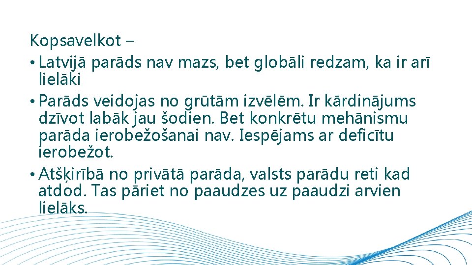 Kopsavelkot – • Latvijā parāds nav mazs, bet globāli redzam, ka ir arī lielāki