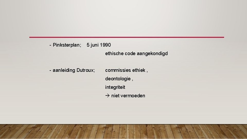 - Pinksterplan; 5 juni 1990 ethische code aangekondigd - aanleiding Dutroux; commissies ethiek ,