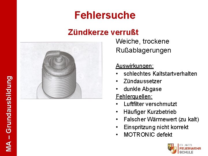 Fehlersuche Zündkerze verrußt MA – Grundausbildung Weiche, trockene Rußablagerungen Auswirkungen: • schlechtes Kaltstartverhalten •