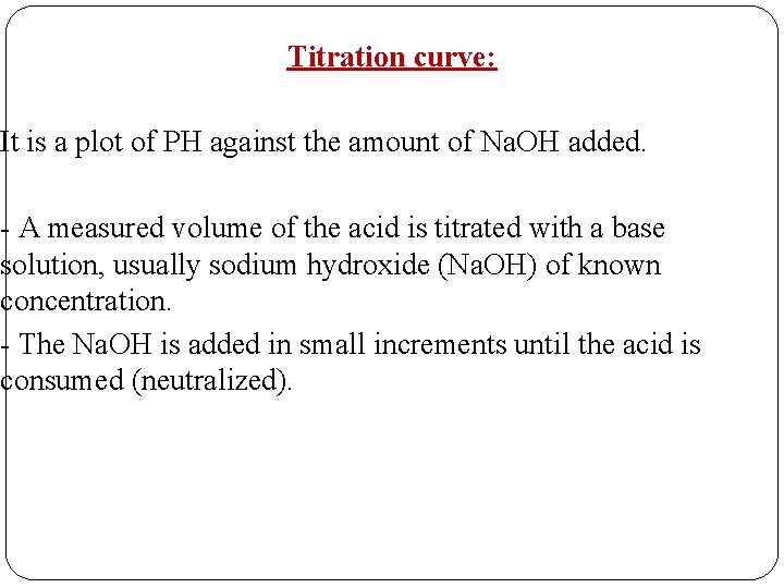 Titration curve: It is a plot of PH against the amount of Na. OH