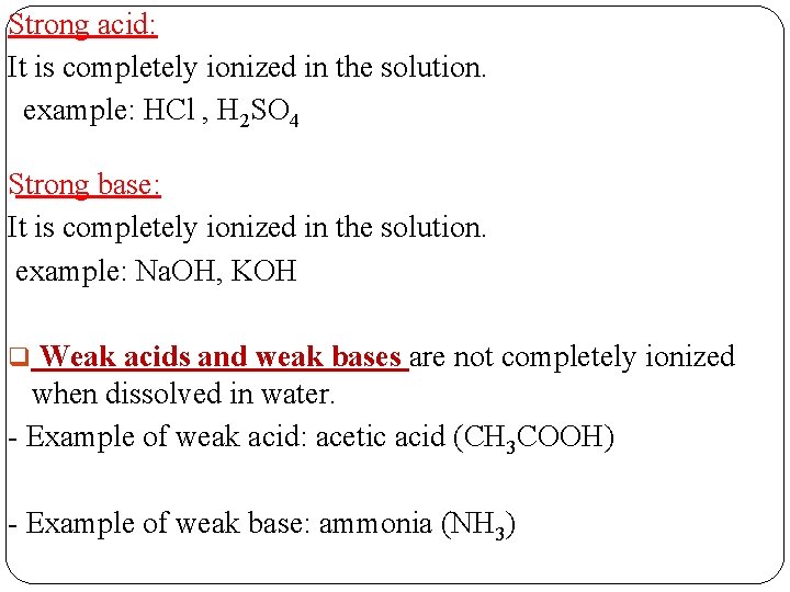 Strong acid: It is completely ionized in the solution. example: HCl , H 2