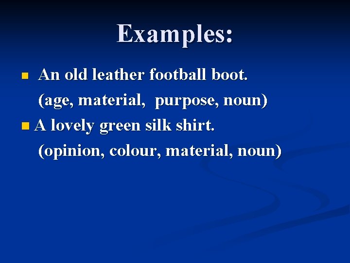 Examples: An old leather football boot. (age, material, purpose, noun) n A lovely green