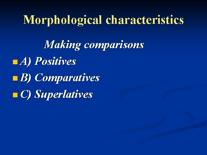 Morphological characteristics Making comparisons n A) Positives n B) Comparatives n C) Superlatives 