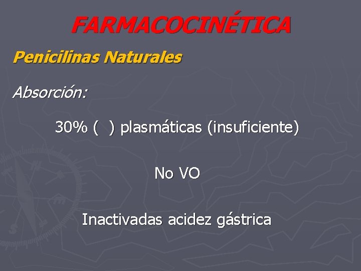 FARMACOCINÉTICA Penicilinas Naturales Absorción: 30% ( ) plasmáticas (insuficiente) No VO Inactivadas acidez gástrica