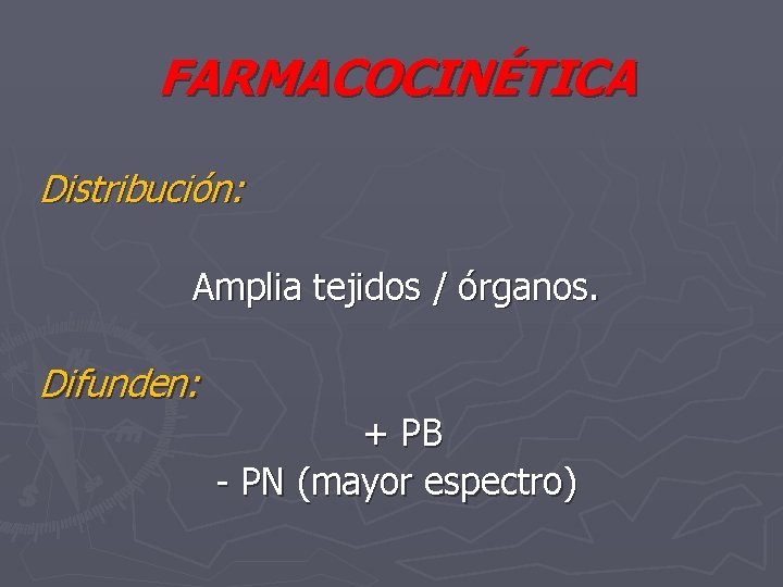 FARMACOCINÉTICA Distribución: Amplia tejidos / órganos. Difunden: + PB - PN (mayor espectro) 