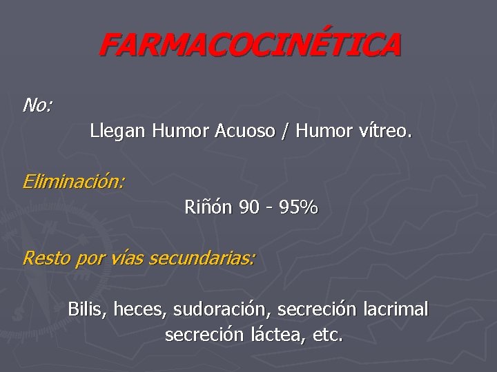 FARMACOCINÉTICA No: Llegan Humor Acuoso / Humor vítreo. Eliminación: Riñón 90 - 95% Resto