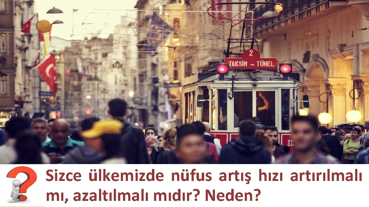 Sizce ülkemizde nüfus artış hızı artırılmalı mı, azaltılmalı mıdır? Neden? 