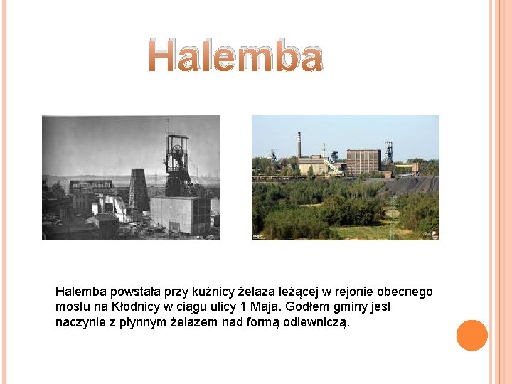 Halemba powstała przy kuźnicy żelaza leżącej w rejonie obecnego mostu na Kłodnicy w ciągu Halemba powstała przy kuźnicy żelaza leżącej w rejonie obecnego mostu na Kłodnicy w ciągu