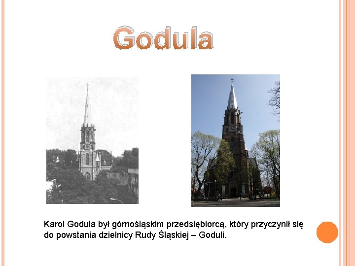 Godula Karol Godula był górnośląskim przedsiębiorcą, który przyczynił się do powstania dzielnicy Rudy Śląskiej Godula Karol Godula był górnośląskim przedsiębiorcą, który przyczynił się do powstania dzielnicy Rudy Śląskiej
