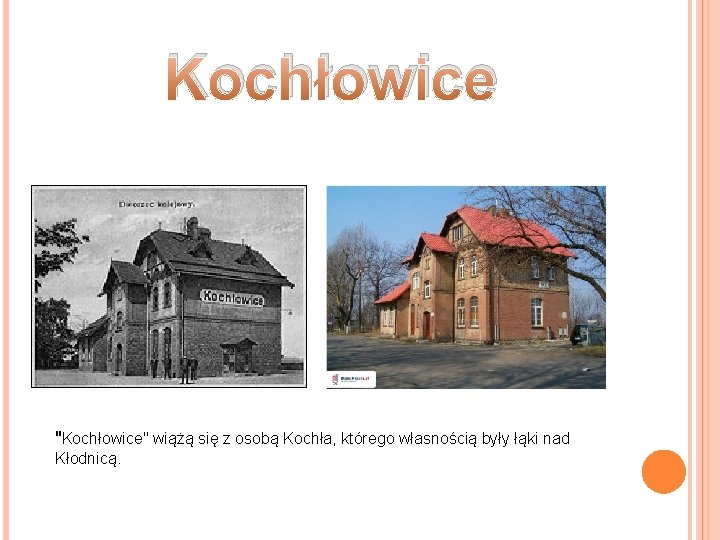 Kochłowice "Kochłowice" wiążą się z osobą Kochła, którego własnością były łąki nad Kłodnicą. Kochłowice "Kochłowice" wiążą się z osobą Kochła, którego własnością były łąki nad Kłodnicą.