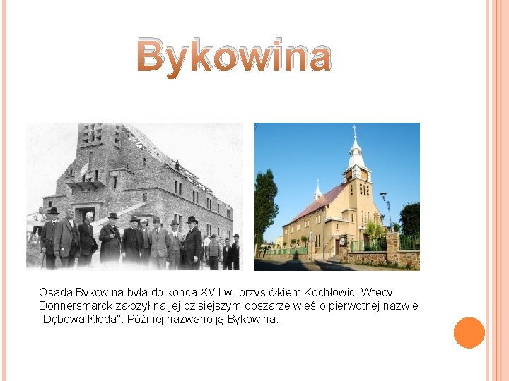 Bykowina Osada Bykowina była do końca XVII w. przysiółkiem Kochłowic. Wtedy Donnersmarck założył na Bykowina Osada Bykowina była do końca XVII w. przysiółkiem Kochłowic. Wtedy Donnersmarck założył na