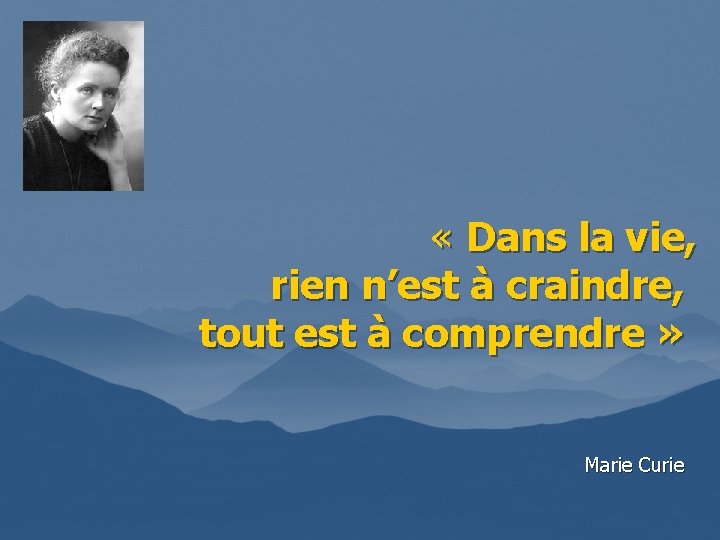  « Dans la vie, rien n’est à craindre, tout est à comprendre »