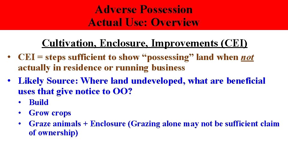 Adverse Possession Actual Use: Overview Cultivation, Enclosure, Improvements (CEI) • CEI = steps sufficient