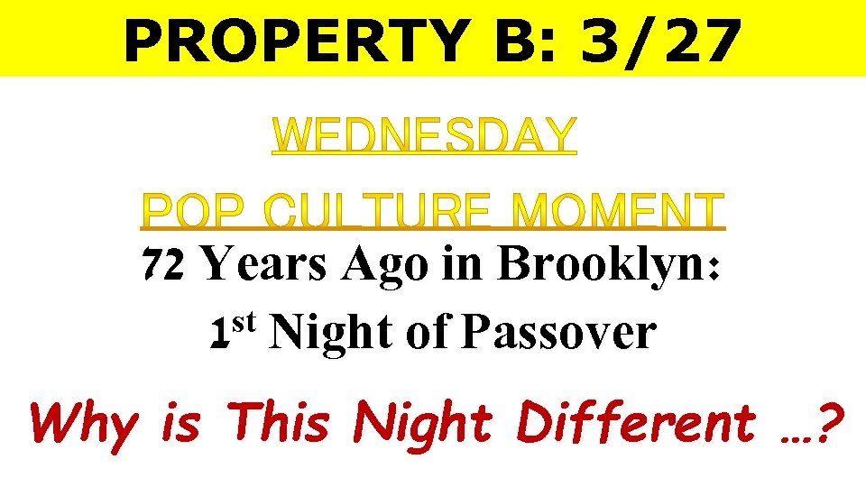 PROPERTY B: 3/27 72 Years Ago in Brooklyn: st 1 Night of Passover Why