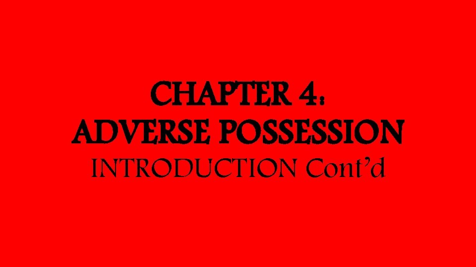 CHAPTER 4: ADVERSE POSSESSION INTRODUCTION Cont’d 