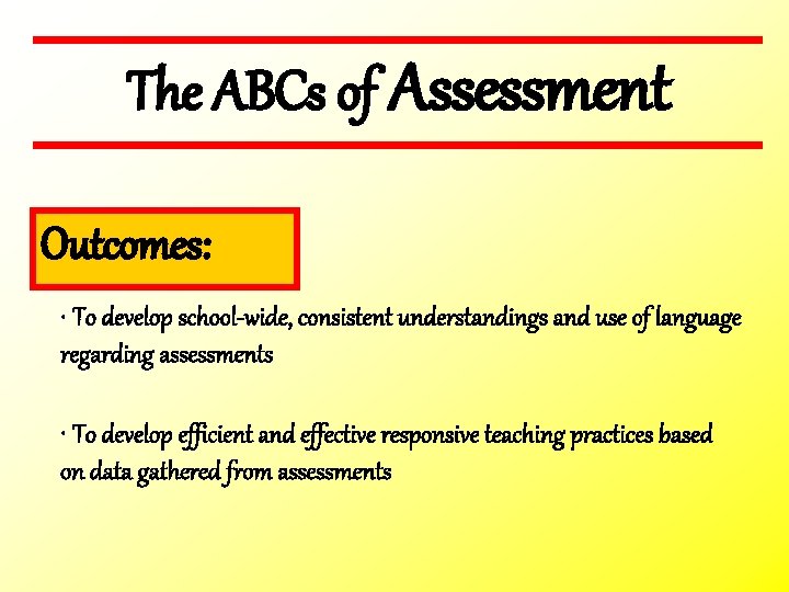 The ABCs of Assessment Outcomes: • To develop school-wide, consistent understandings and use of