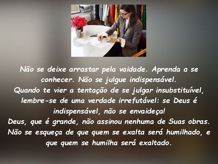 Não se deixe arrastar pela vaidade. Aprenda a se conhecer. Não se julgue indispensável.