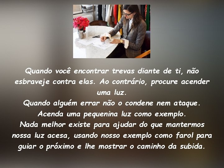 Quando você encontrar trevas diante de ti, não esbraveje contra elas. Ao contrário, procure