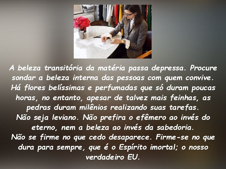A beleza transitória da matéria passa depressa. Procure sondar a beleza interna das pessoas A beleza transitória da matéria passa depressa. Procure sondar a beleza interna das pessoas