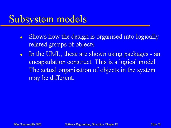 Subsystem models l l Shows how the design is organised into logically related groups