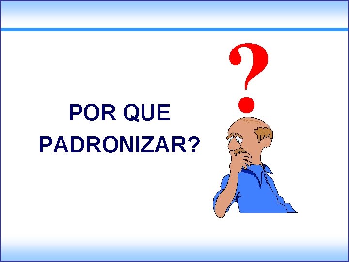 POR QUE PADRONIZAR? ? 