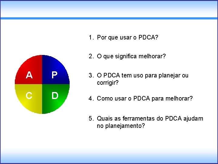 1. Por que usar o PDCA? 2. O que significa melhorar? A P C