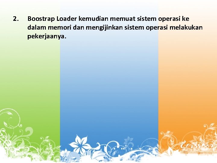 2. Boostrap Loader kemudian memuat sistem operasi ke dalam memori dan mengijinkan sistem operasi