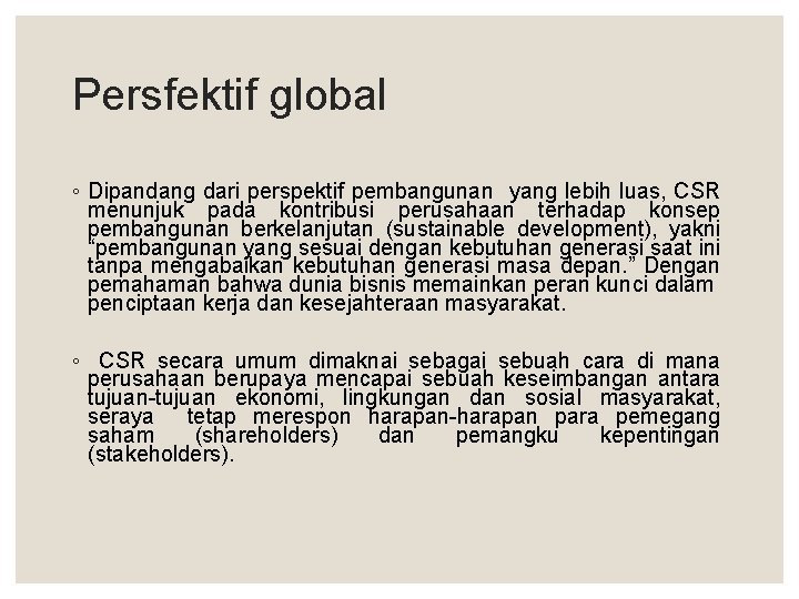 Persfektif global ◦ Dipandang dari perspektif pembangunan yang lebih luas, CSR menunjuk pada kontribusi