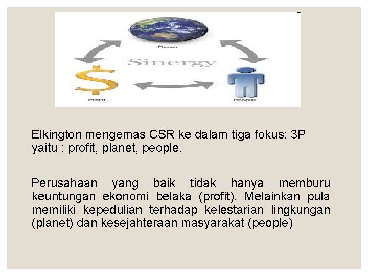 Elkington mengemas CSR ke dalam tiga fokus: 3 P yaitu : profit, planet, people.