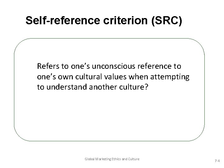 Self-reference criterion (SRC) Refers to one’s unconscious reference to one’s own cultural values when