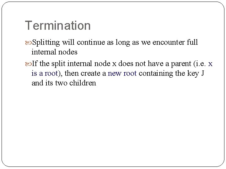 Termination Splitting will continue as long as we encounter full internal nodes If the