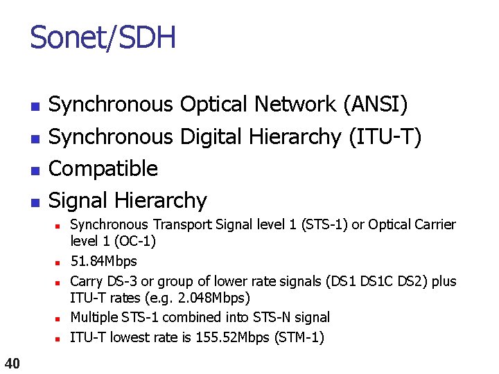 Sonet/SDH n n Synchronous Optical Network (ANSI) Synchronous Digital Hierarchy (ITU-T) Compatible Signal Hierarchy