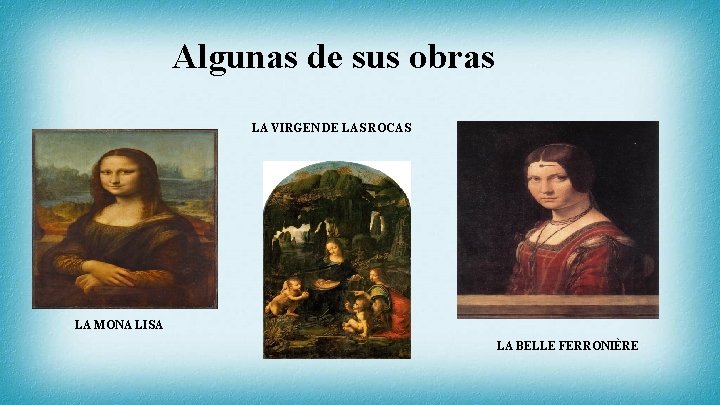 Algunas de sus obras LA VIRGEN DE LAS ROCAS LA MONA LISA LA BELLE