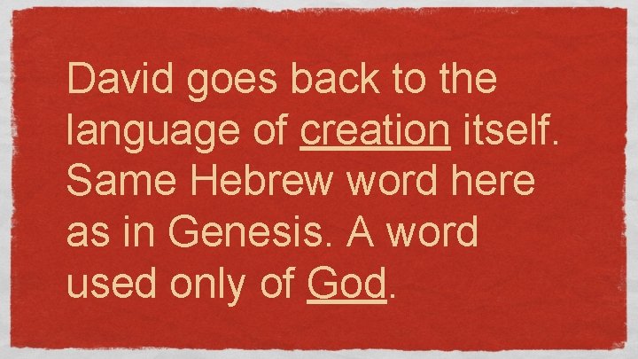 David goes back to the language of creation itself. Same Hebrew word here as